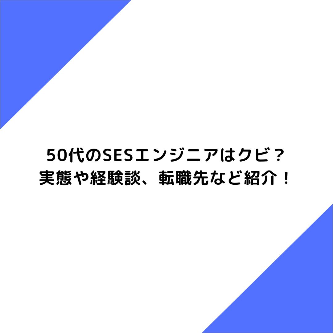 50代のSESエンジニアはクビ？実態や経験談、転職先など紹介！